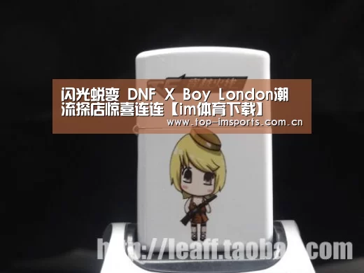 闪光蜕变 DNF X Boy London潮流探店惊喜连连【im体育下载】(图4) im体育下载