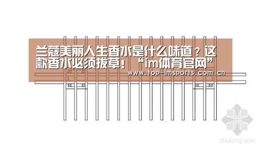 兰蔻美丽人生香水是什么味道?这款香水必须拔草!“im体育官网”(图1) im体育官方网站