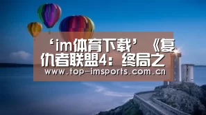 ‘im体育下载’《复仇者联盟4:终局之战》冲奥计划公布 共报名12项奖项(图4) im体育官网