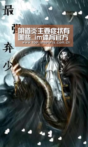 阴道炎主要症状有哪些_im体育官方网站(图1) im赛事