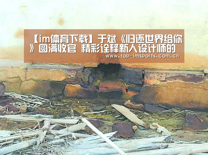 【im体育下载】于斌《归还世界给你》圆满收官 精彩诠释新人设计师的成长之路(图2) im体育下载