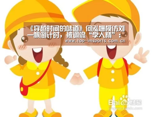 《穿越时间的味道》何泓姗模仿刘一帆倒计时,被调侃“学人精”:im赛事(图2) im体育下载