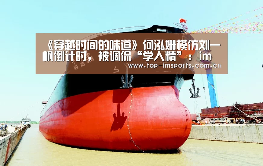《穿越时间的味道》何泓姗模仿刘一帆倒计时,被调侃“学人精”:im赛事(图1) im赛事