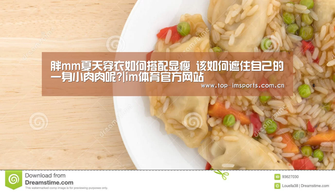 胖mm夏天穿衣如何搭配显瘦 该如何遮住自己的一身小肉肉呢?|im体育官方网站(图1) im体育官方网站