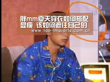 胖mm夏天穿衣如何搭配显瘦 该如何遮住自己的一身小肉肉呢?|im体育官方网站(图2) im体育官网