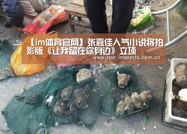 【im体育官网】张嘉佳人气小说将拍影版《让我留在你身边》立项(图2) im赛事